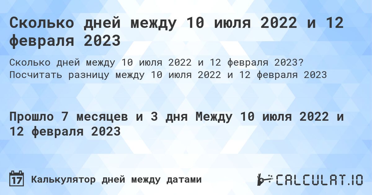 Сколько дней между 10 июля 2022 и 12 февраля 2023. Посчитать разницу между 10 июля 2022 и 12 февраля 2023