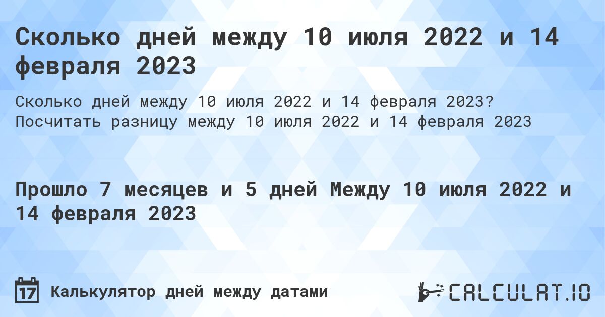 Сколько дней между 10 июля 2022 и 14 февраля 2023. Посчитать разницу между 10 июля 2022 и 14 февраля 2023