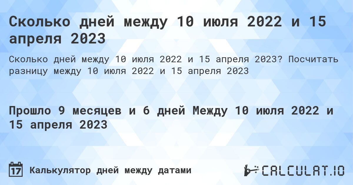 Сколько дней между 10 июля 2022 и 15 апреля 2023. Посчитать разницу между 10 июля 2022 и 15 апреля 2023
