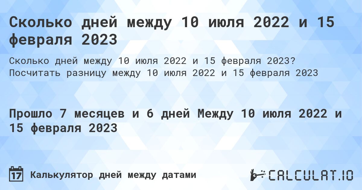 Сколько дней между 10 июля 2022 и 15 февраля 2023. Посчитать разницу между 10 июля 2022 и 15 февраля 2023