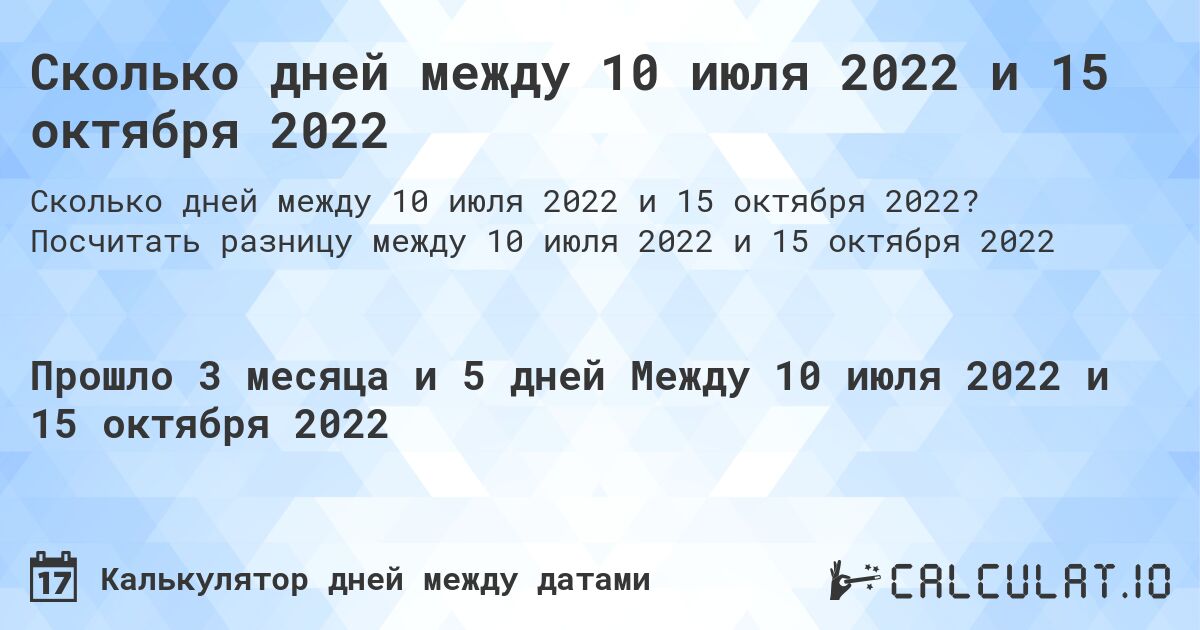 Сколько дней между 10 июля 2022 и 15 октября 2022. Посчитать разницу между 10 июля 2022 и 15 октября 2022