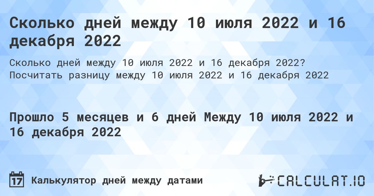 Сколько дней между 10 июля 2022 и 16 декабря 2022. Посчитать разницу между 10 июля 2022 и 16 декабря 2022