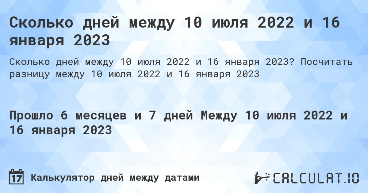 Сколько дней между 10 июля 2022 и 16 января 2023. Посчитать разницу между 10 июля 2022 и 16 января 2023