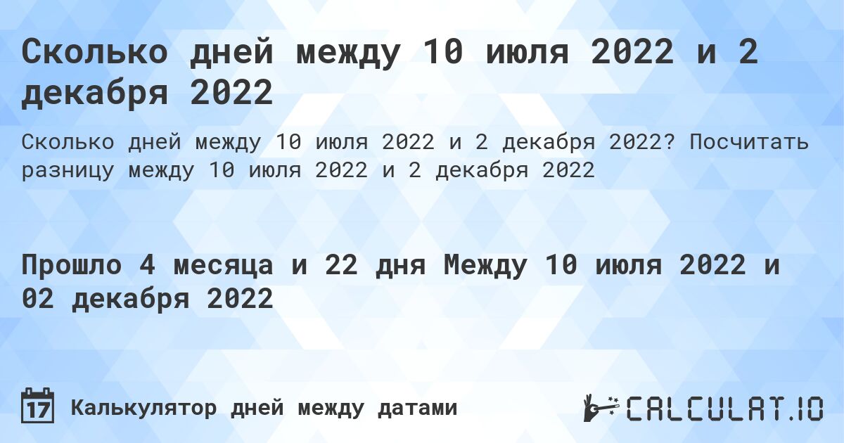 Сколько дней между 10 июля 2022 и 2 декабря 2022. Посчитать разницу между 10 июля 2022 и 2 декабря 2022
