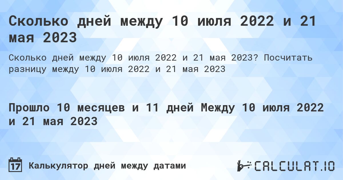 Сколько дней между 10 июля 2022 и 21 мая 2023. Посчитать разницу между 10 июля 2022 и 21 мая 2023