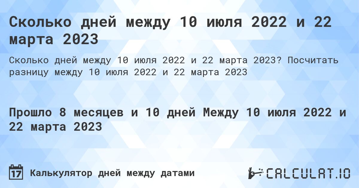 Сколько дней между 10 июля 2022 и 22 марта 2023. Посчитать разницу между 10 июля 2022 и 22 марта 2023