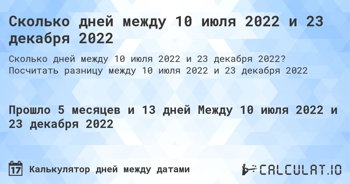 Сколько дней между 10 июля 2022 и 23 декабря 2022. Посчитать разницу между 10 июля 2022 и 23 декабря 2022