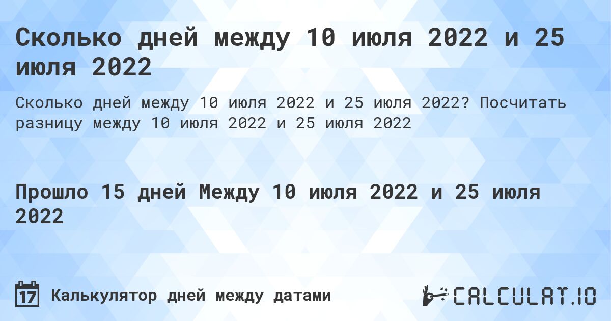 Сколько дней между 10 июля 2022 и 25 июля 2022. Посчитать разницу между 10 июля 2022 и 25 июля 2022