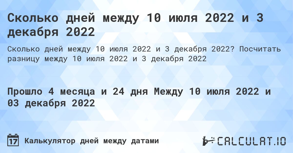 Сколько дней между 10 июля 2022 и 3 декабря 2022. Посчитать разницу между 10 июля 2022 и 3 декабря 2022