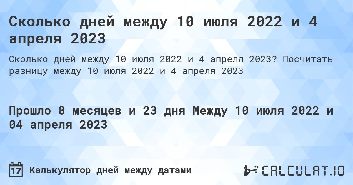 Сколько дней между 10 июля 2022 и 4 апреля 2023. Посчитать разницу между 10 июля 2022 и 4 апреля 2023
