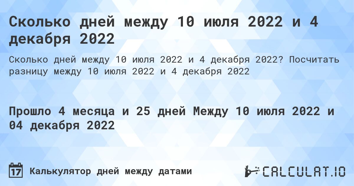 Сколько дней между 10 июля 2022 и 4 декабря 2022. Посчитать разницу между 10 июля 2022 и 4 декабря 2022