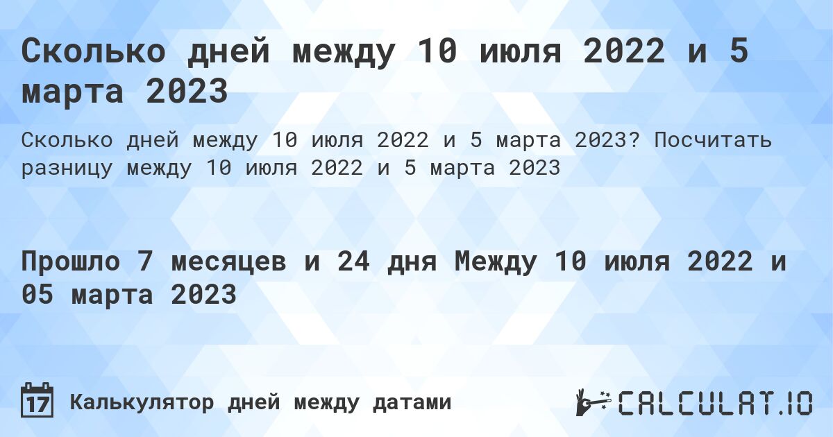 Сколько дней между 10 июля 2022 и 5 марта 2023. Посчитать разницу между 10 июля 2022 и 5 марта 2023