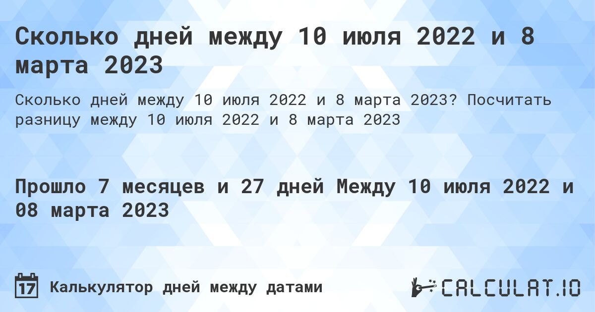 Сколько дней между 10 июля 2022 и 8 марта 2023. Посчитать разницу между 10 июля 2022 и 8 марта 2023