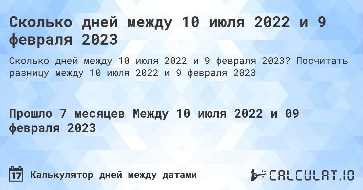 Сколько дней между 10 июля 2022 и 9 февраля 2023. Посчитать разницу между 10 июля 2022 и 9 февраля 2023