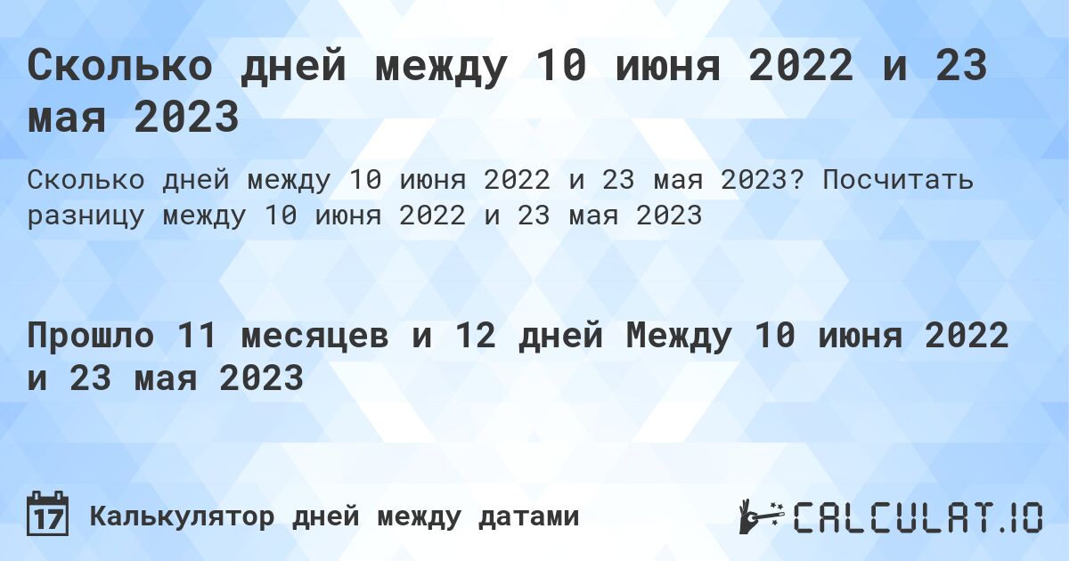 Сколько дней между 10 июня 2022 и 23 мая 2023. Посчитать разницу между 10 июня 2022 и 23 мая 2023