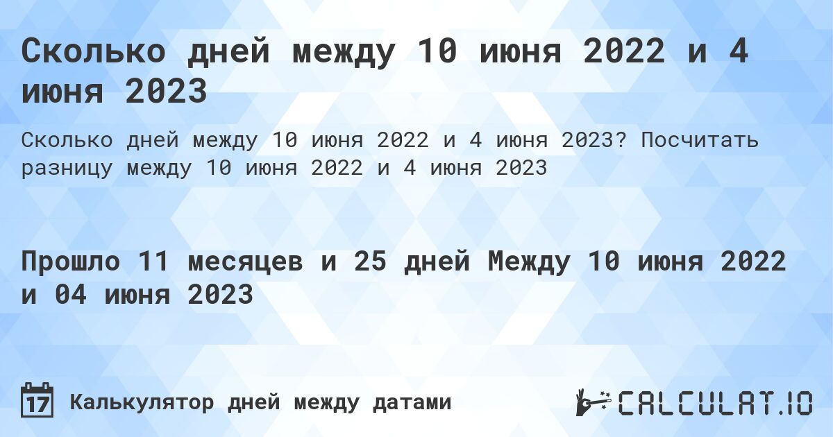Сколько дней между 10 июня 2022 и 4 июня 2023. Посчитать разницу между 10 июня 2022 и 4 июня 2023