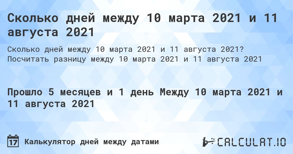 Сколько дней между 10 марта 2021 и 11 августа 2021. Посчитать разницу между 10 марта 2021 и 11 августа 2021