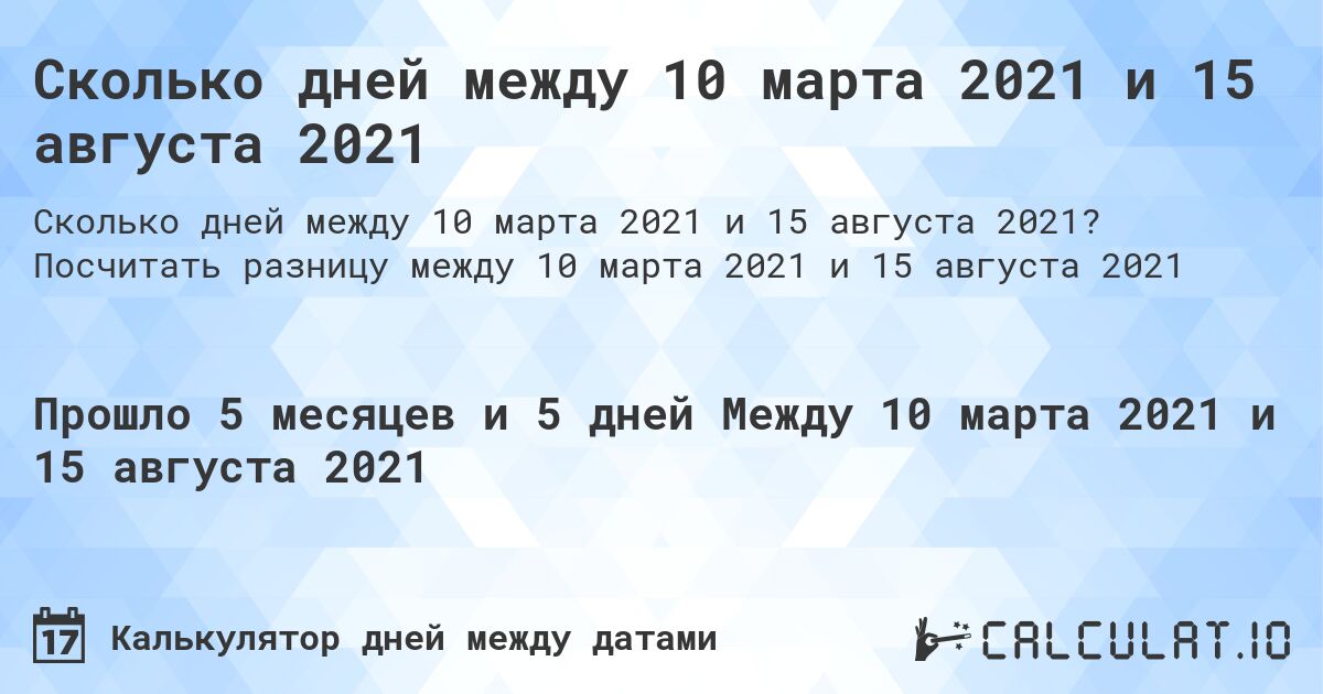 Сколько дней между 10 марта 2021 и 15 августа 2021. Посчитать разницу между 10 марта 2021 и 15 августа 2021