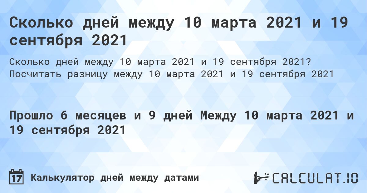 Сколько дней между 10 марта 2021 и 19 сентября 2021. Посчитать разницу между 10 марта 2021 и 19 сентября 2021