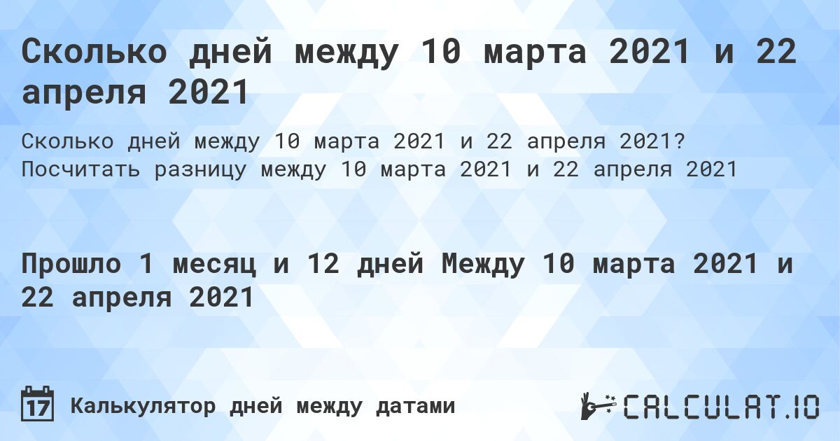 Сколько дней между 10 марта 2021 и 22 апреля 2021. Посчитать разницу между 10 марта 2021 и 22 апреля 2021