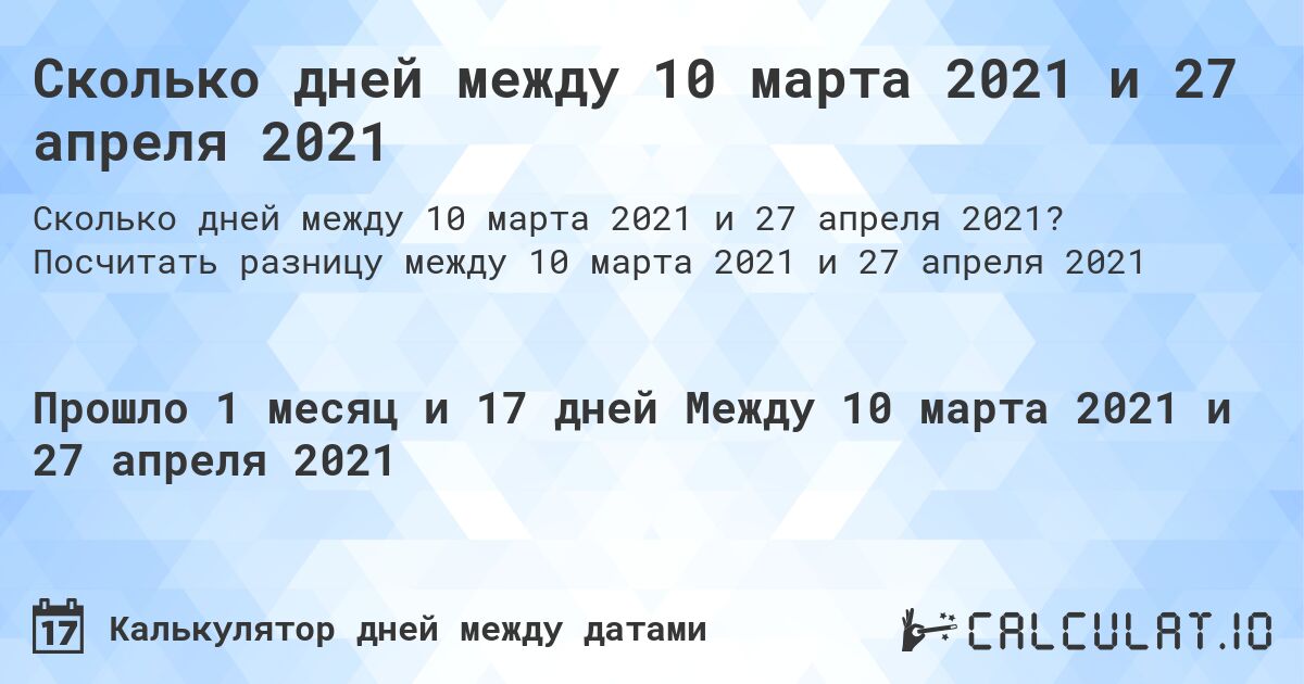 Сколько дней между 10 марта 2021 и 27 апреля 2021. Посчитать разницу между 10 марта 2021 и 27 апреля 2021