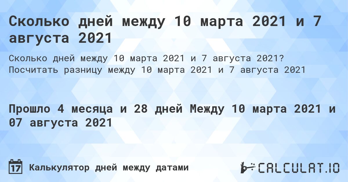 Сколько дней между 10 марта 2021 и 7 августа 2021. Посчитать разницу между 10 марта 2021 и 7 августа 2021