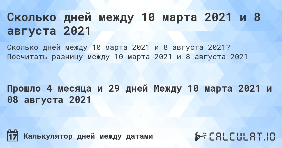 Сколько дней между 10 марта 2021 и 8 августа 2021. Посчитать разницу между 10 марта 2021 и 8 августа 2021