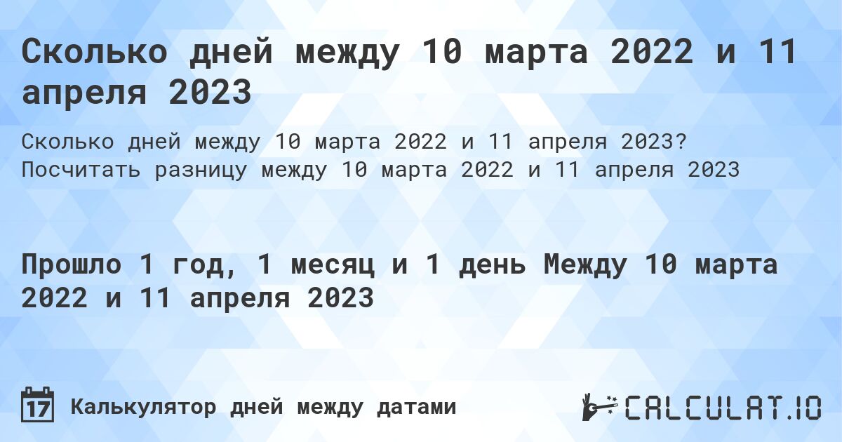 Сколько дней между 10 марта 2022 и 11 апреля 2023. Посчитать разницу между 10 марта 2022 и 11 апреля 2023