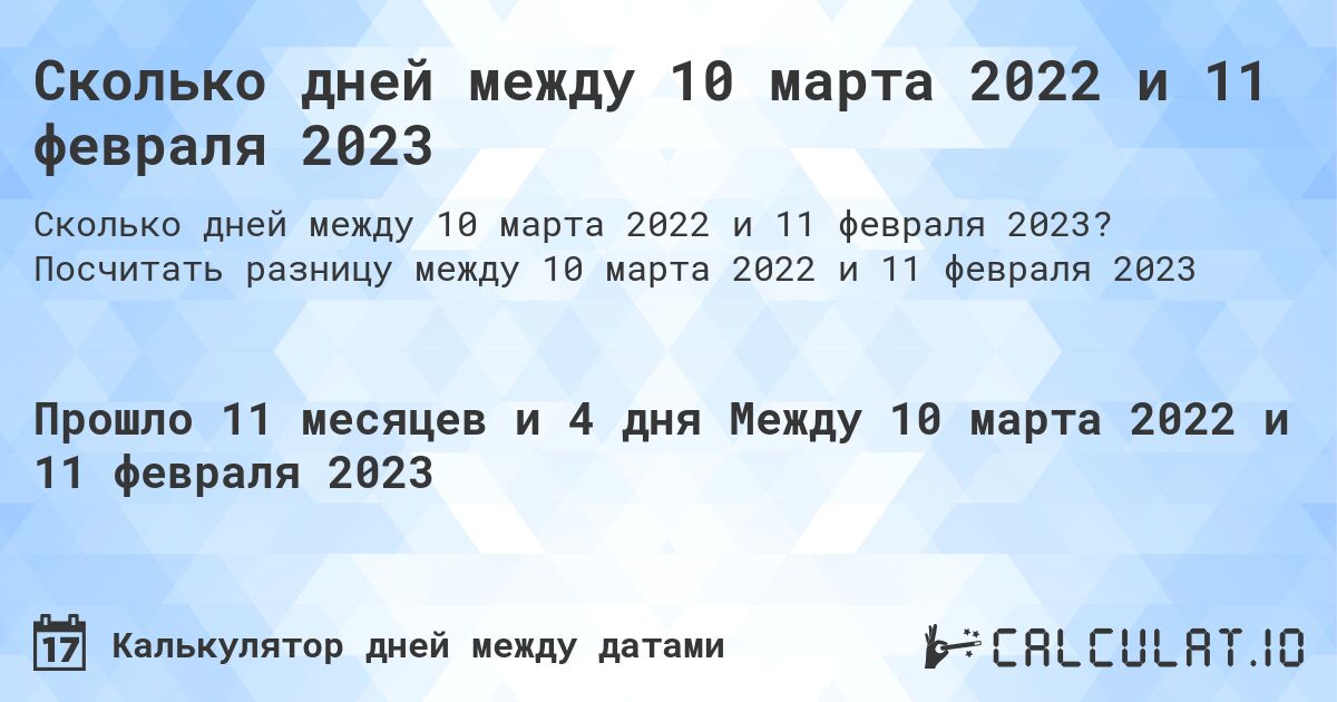 Сколько дней между 10 марта 2022 и 11 февраля 2023. Посчитать разницу между 10 марта 2022 и 11 февраля 2023