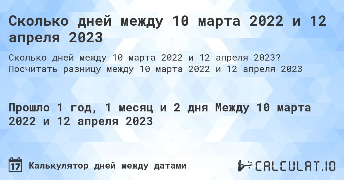 Сколько дней между 10 марта 2022 и 12 апреля 2023. Посчитать разницу между 10 марта 2022 и 12 апреля 2023