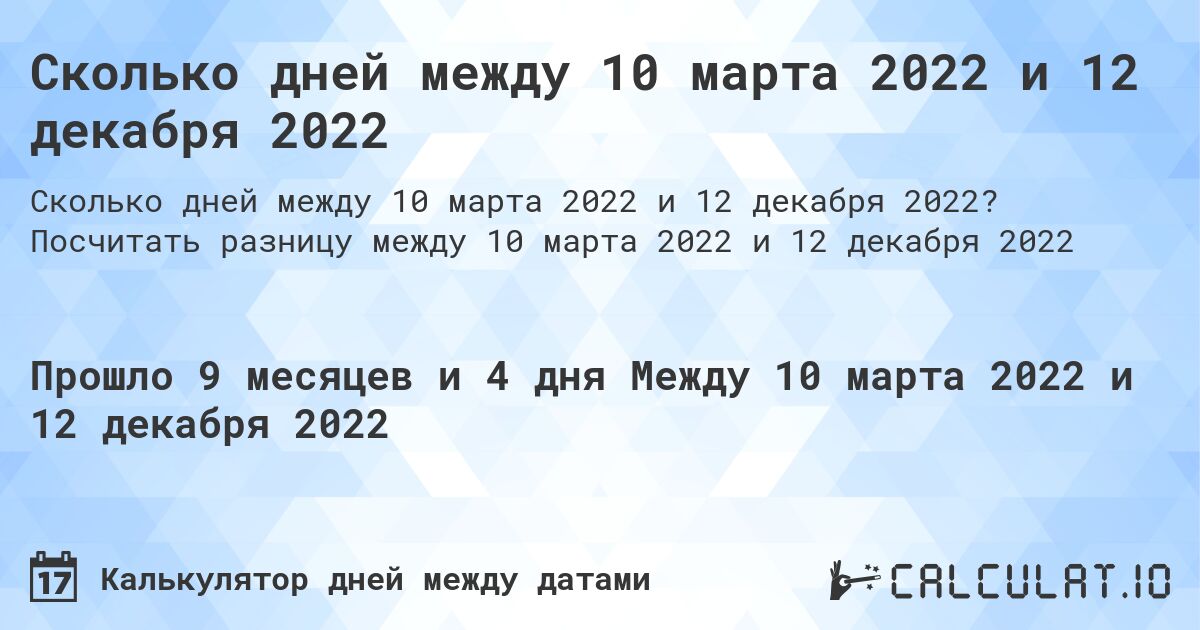 Сколько дней между 10 марта 2022 и 12 декабря 2022. Посчитать разницу между 10 марта 2022 и 12 декабря 2022