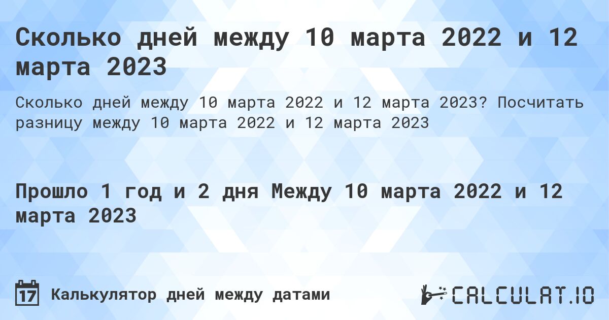 Сколько дней между 10 марта 2022 и 12 марта 2023. Посчитать разницу между 10 марта 2022 и 12 марта 2023