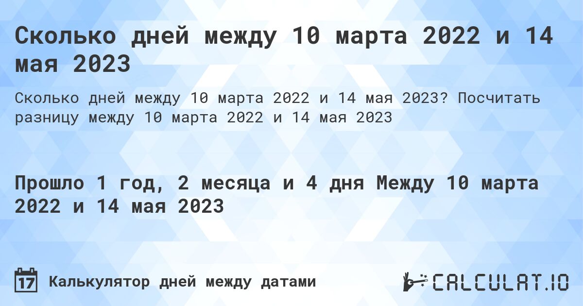 Сколько дней между 10 марта 2022 и 14 мая 2023. Посчитать разницу между 10 марта 2022 и 14 мая 2023