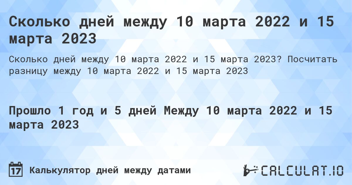 Сколько дней между 10 марта 2022 и 15 марта 2023. Посчитать разницу между 10 марта 2022 и 15 марта 2023