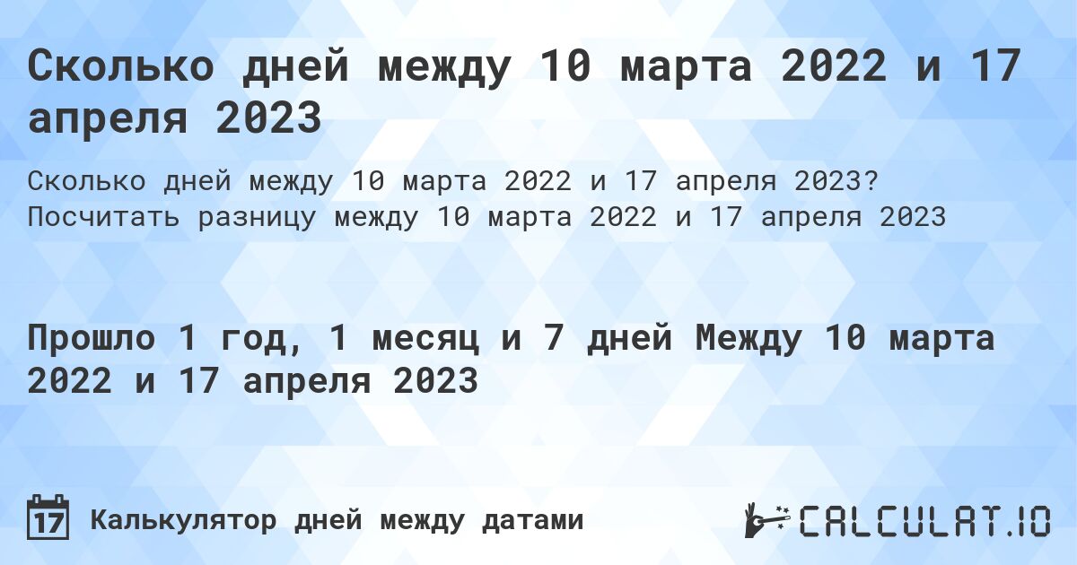 Сколько дней между 10 марта 2022 и 17 апреля 2023. Посчитать разницу между 10 марта 2022 и 17 апреля 2023