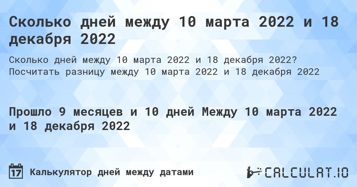 Сколько дней между 10 марта 2022 и 18 декабря 2022. Посчитать разницу между 10 марта 2022 и 18 декабря 2022