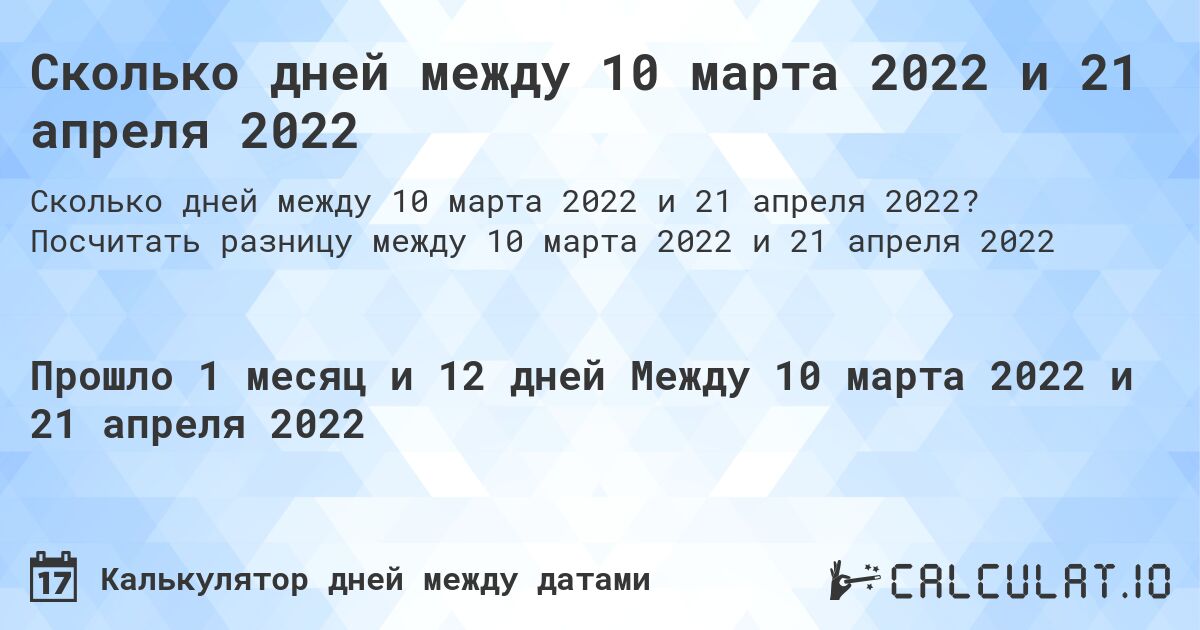 Сколько дней между 10 марта 2022 и 21 апреля 2022. Посчитать разницу между 10 марта 2022 и 21 апреля 2022