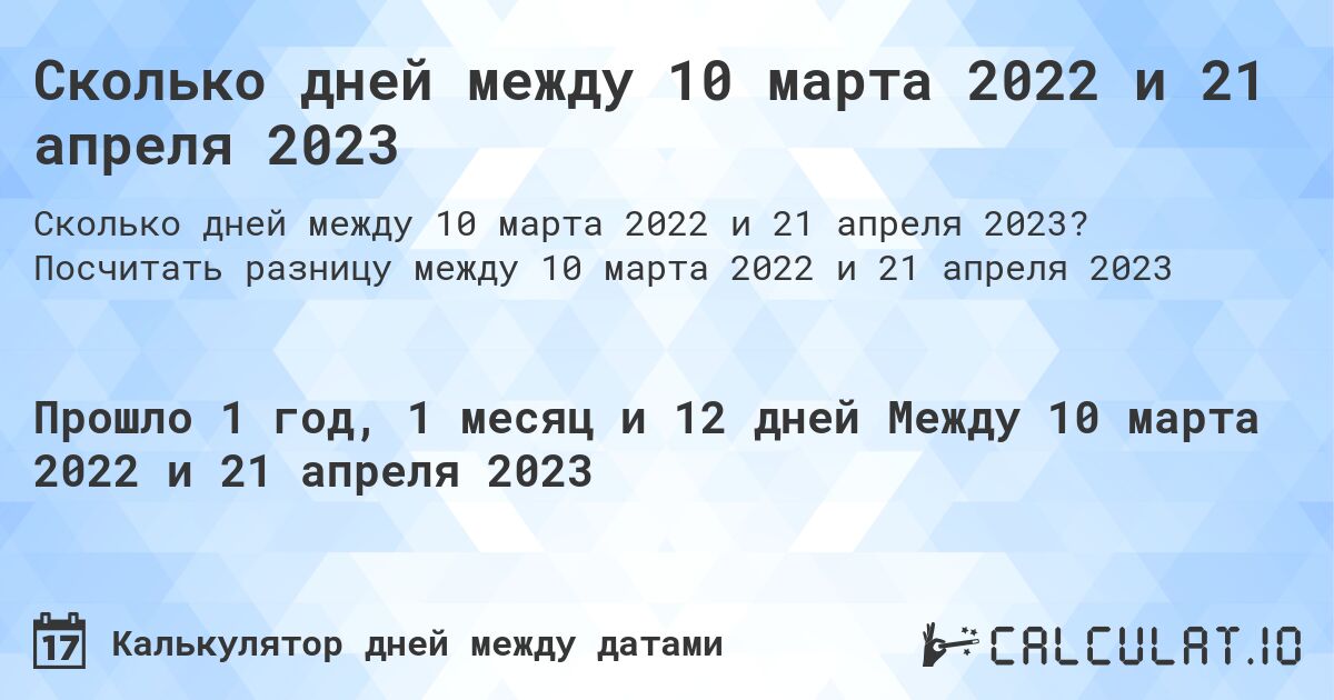 Сколько дней между 10 марта 2022 и 21 апреля 2023. Посчитать разницу между 10 марта 2022 и 21 апреля 2023