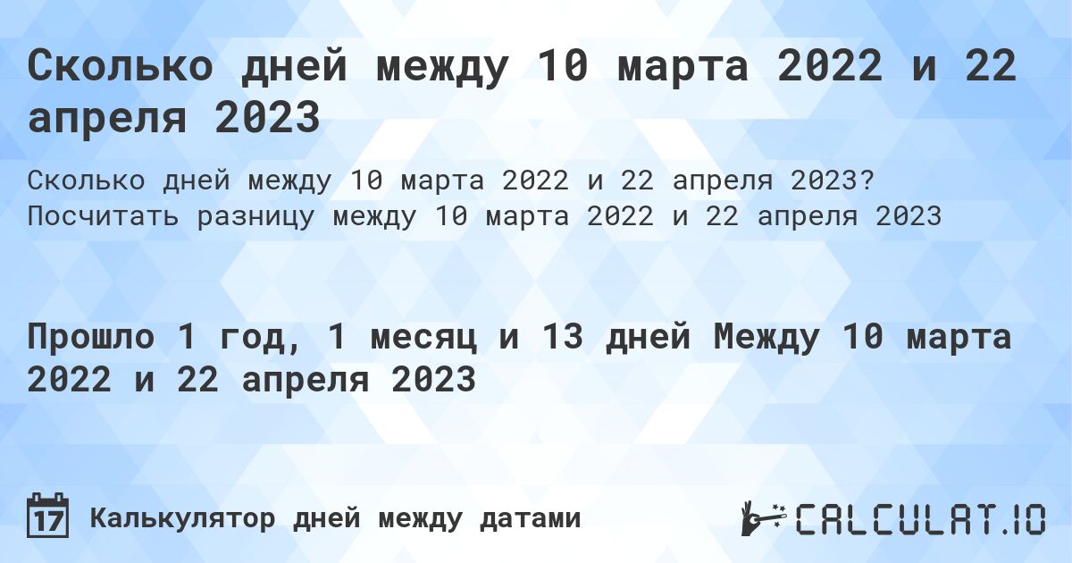 Сколько дней между 10 марта 2022 и 22 апреля 2023. Посчитать разницу между 10 марта 2022 и 22 апреля 2023