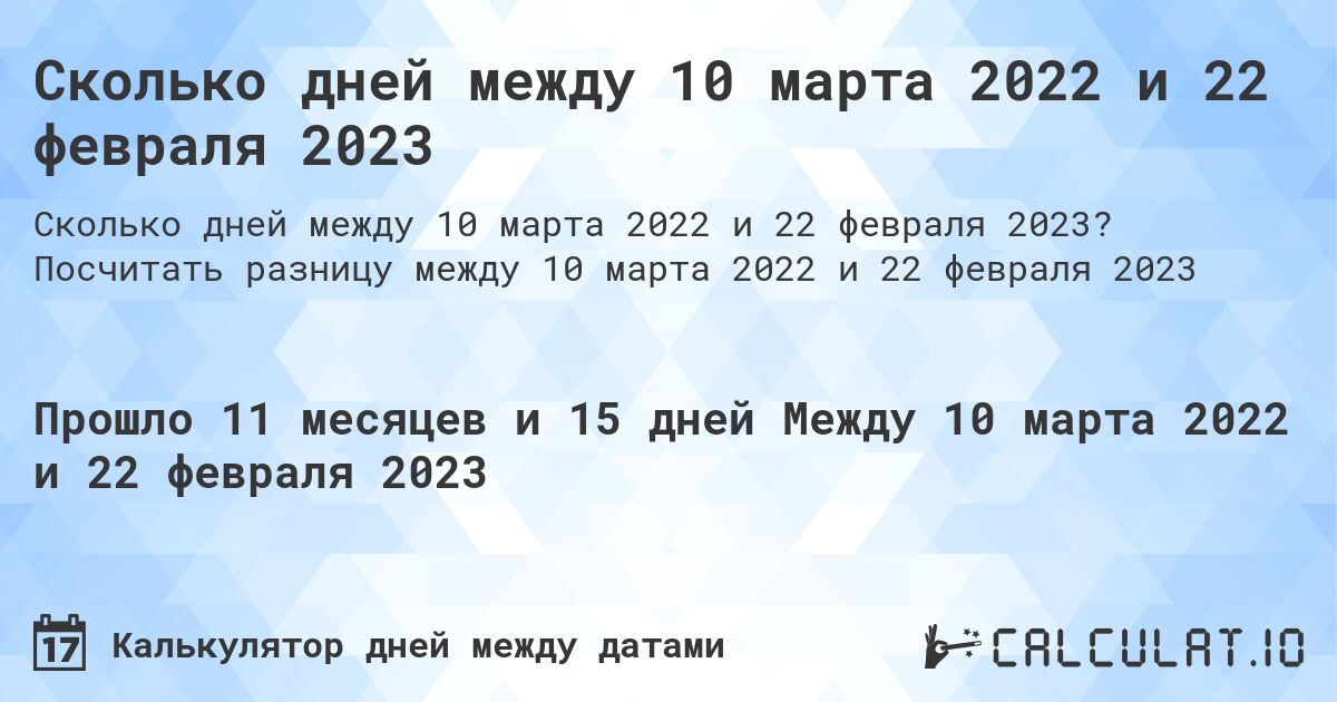 Сколько дней между 10 марта 2022 и 22 февраля 2023. Посчитать разницу между 10 марта 2022 и 22 февраля 2023