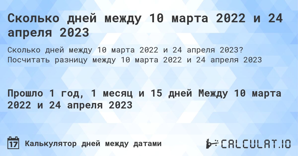 Сколько дней между 10 марта 2022 и 24 апреля 2023. Посчитать разницу между 10 марта 2022 и 24 апреля 2023