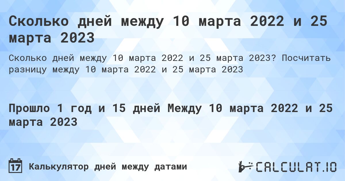 Сколько дней между 10 марта 2022 и 25 марта 2023. Посчитать разницу между 10 марта 2022 и 25 марта 2023