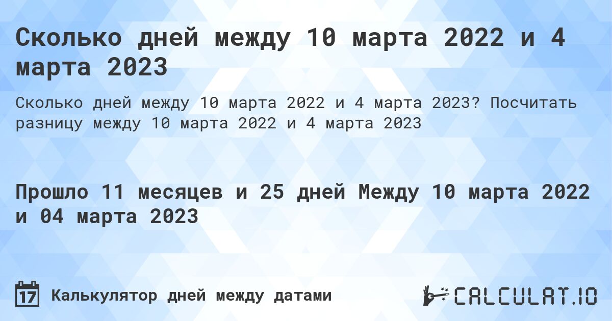 Сколько дней между 10 марта 2022 и 4 марта 2023. Посчитать разницу между 10 марта 2022 и 4 марта 2023