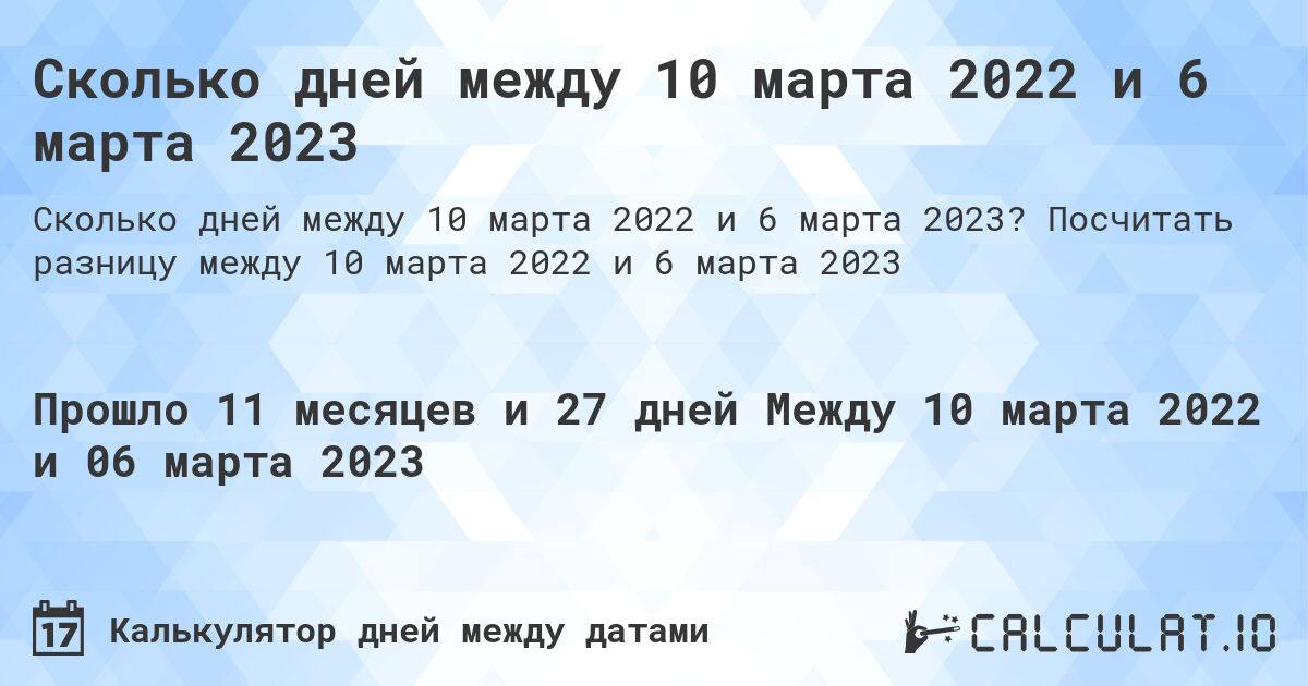 Сколько дней между 10 марта 2022 и 6 марта 2023. Посчитать разницу между 10 марта 2022 и 6 марта 2023