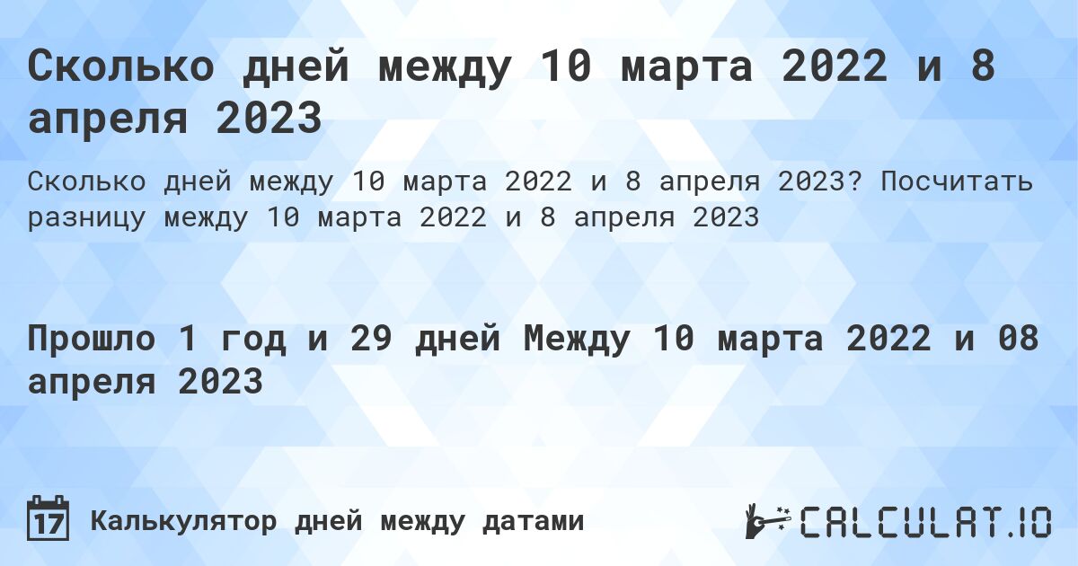 Сколько дней между 10 марта 2022 и 8 апреля 2023. Посчитать разницу между 10 марта 2022 и 8 апреля 2023