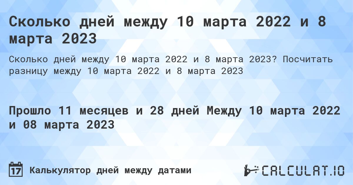 Сколько дней между 10 марта 2022 и 8 марта 2023. Посчитать разницу между 10 марта 2022 и 8 марта 2023