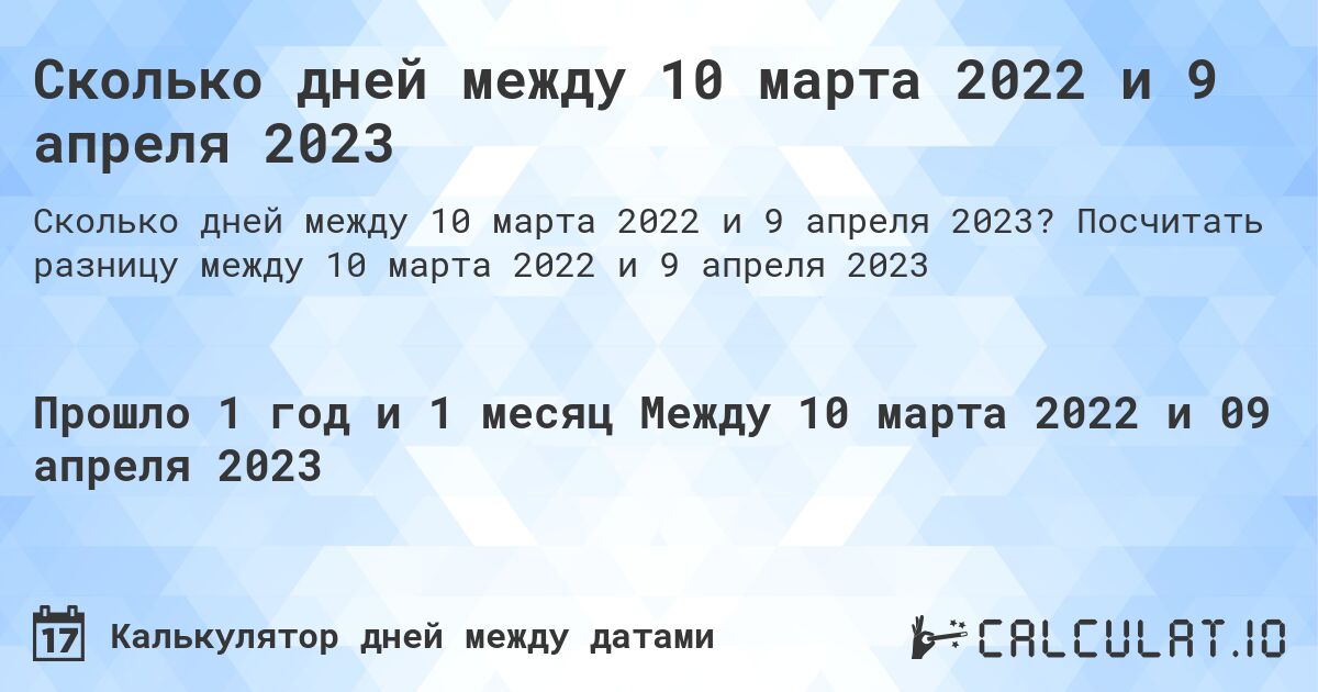 Сколько дней между 10 марта 2022 и 9 апреля 2023. Посчитать разницу между 10 марта 2022 и 9 апреля 2023
