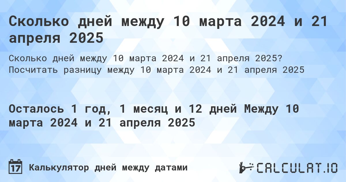 Сколько дней между 10 марта 2024 и 21 апреля 2025. Посчитать разницу между 10 марта 2024 и 21 апреля 2025