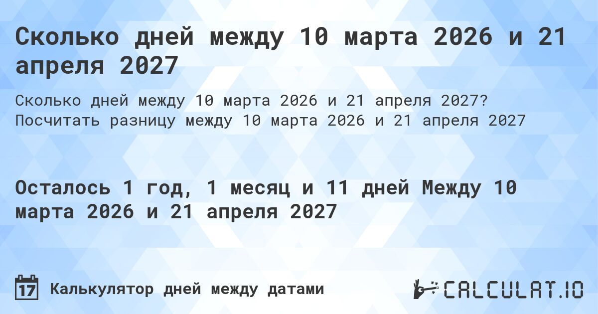 Сколько дней между 10 марта 2026 и 21 апреля 2027. Посчитать разницу между 10 марта 2026 и 21 апреля 2027