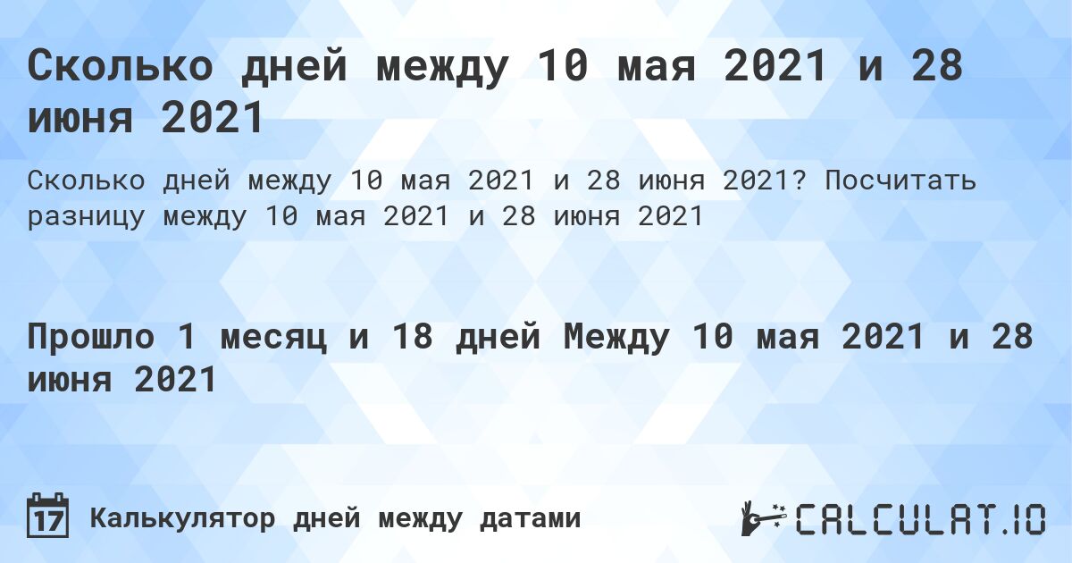 Сколько дней между 10 мая 2021 и 28 июня 2021. Посчитать разницу между 10 мая 2021 и 28 июня 2021